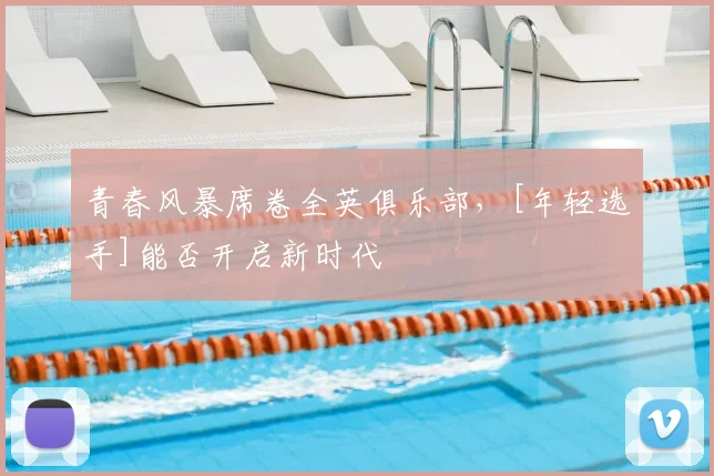 青春风暴席卷全英俱乐部，[年轻选手]能否开启新时代