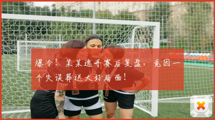 爆冷！某某选手赛后复盘，竟因一个失误葬送大好局面！