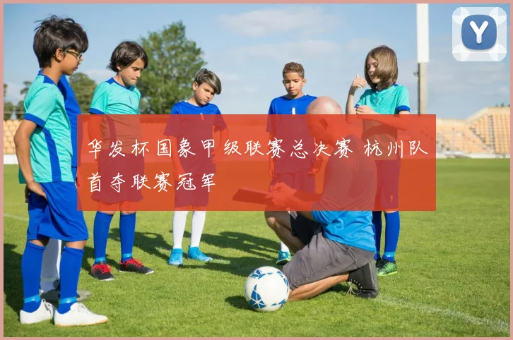 华发杯国象甲级联赛总决赛 杭州队首夺联赛冠军