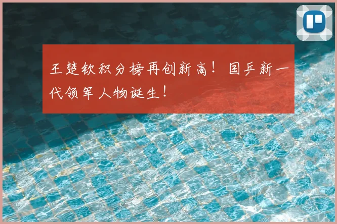 王楚钦积分榜再创新高!国乒新一代领军人物诞生!