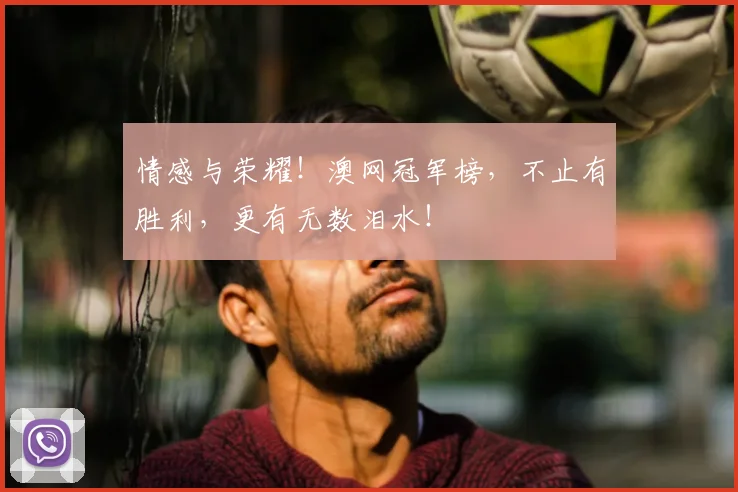 情感与荣耀!澳网冠军榜,不止有胜利,更有无数泪水!