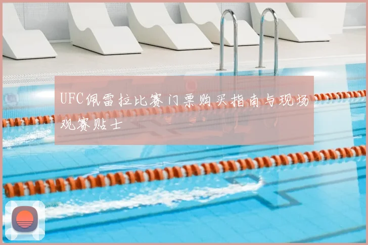 UFC佩雷拉比赛门票购买指南与现场观赛贴士