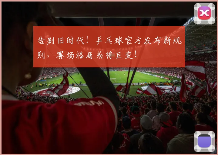 告别旧时代!乒乓球官方发布新规则,赛场格局或将巨变!