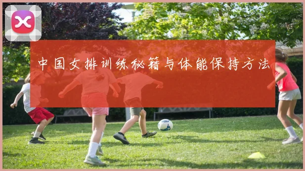 中国女排训练秘籍与体能保持方法