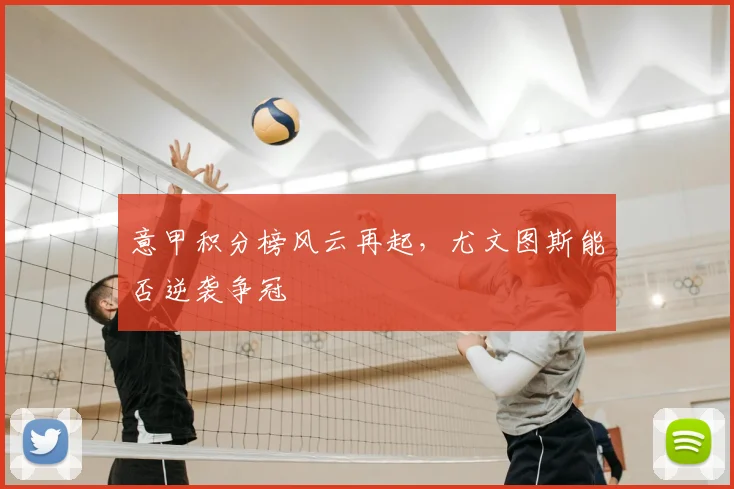 意甲积分榜风云再起，尤文图斯能否逆袭争冠