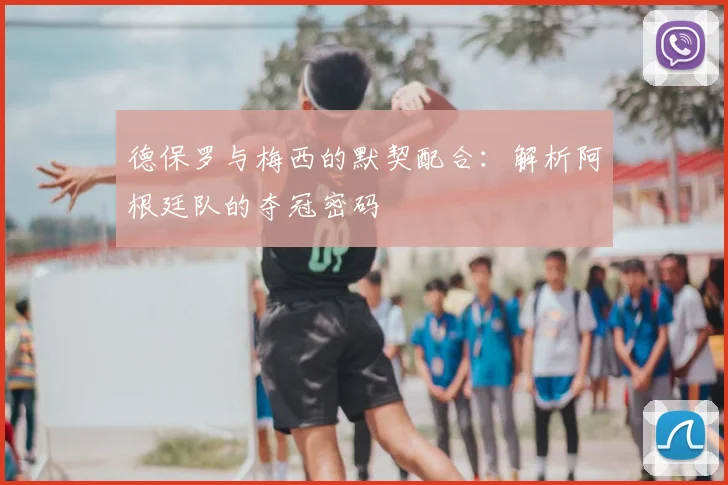德保罗与梅西的默契配合：解析阿根廷队的夺冠密码
