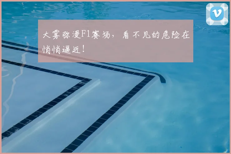 大雾弥漫F1赛场,看不见的危险在悄悄逼近!