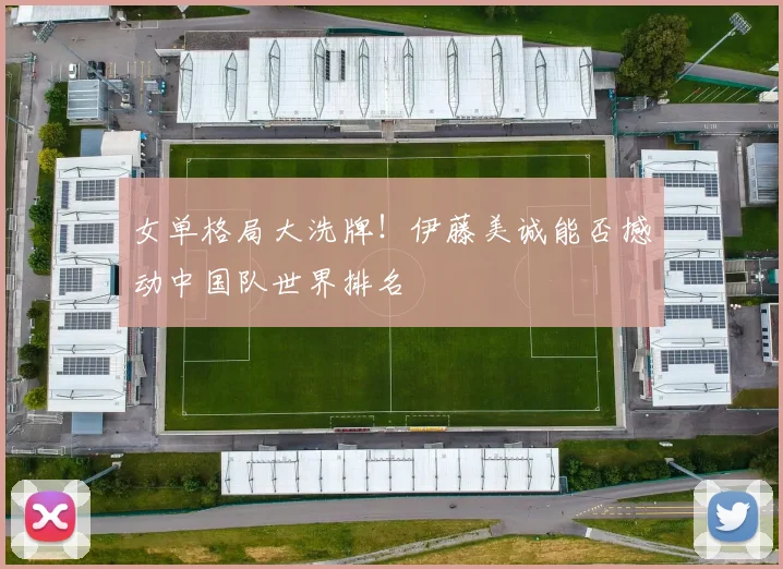 女单格局大洗牌！伊藤美诚能否撼动中国队世界排名