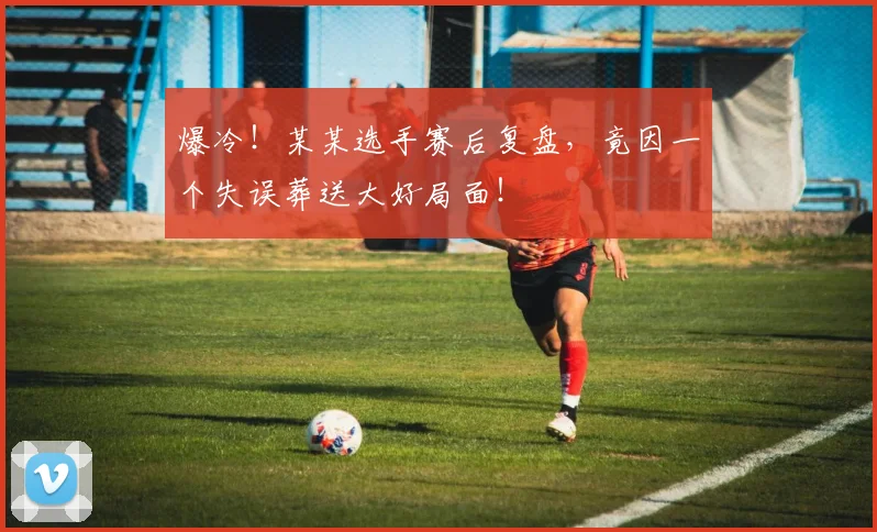 爆冷！某某选手赛后复盘，竟因一个失误葬送大好局面！