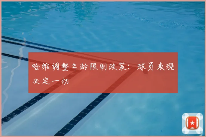 哈维调整年龄限制政策:球员表现决定一切