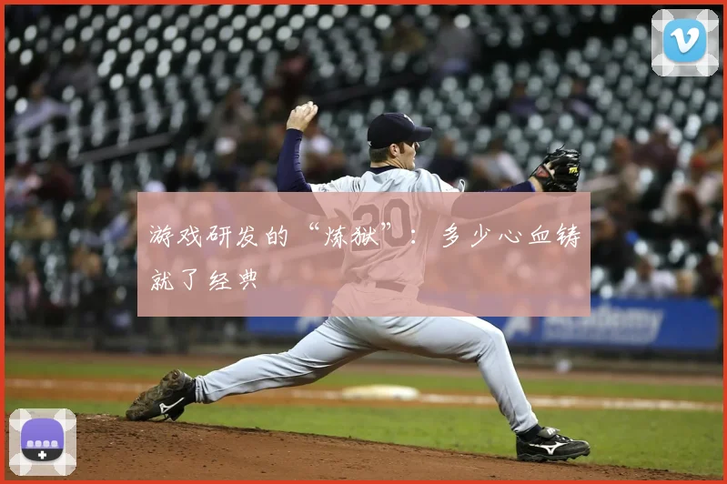 游戏研发的“炼狱”：多少心血铸就了经典