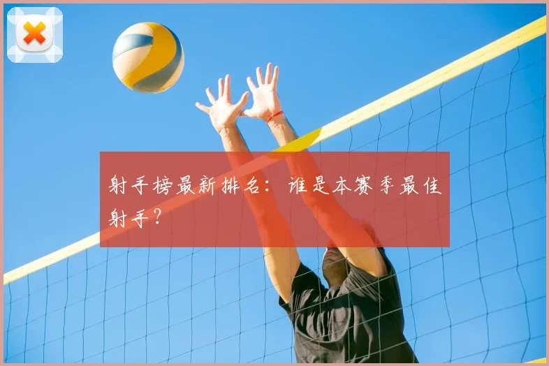射手榜最新排名：谁是本赛季最佳射手？