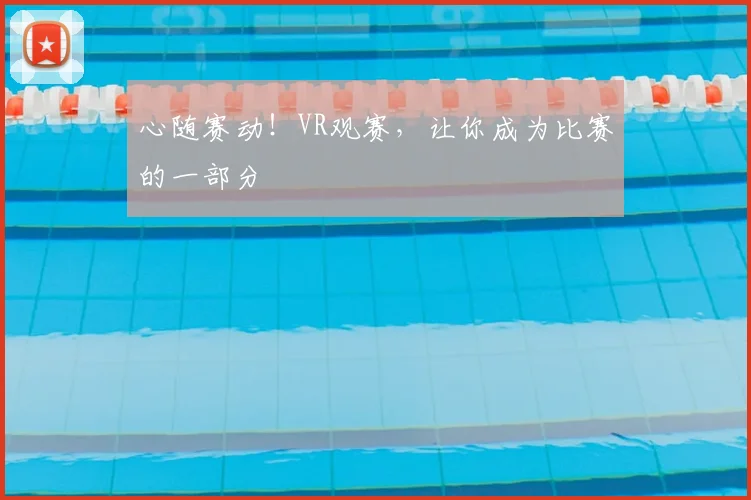 心随赛动!VR观赛,让你成为比赛的一部分