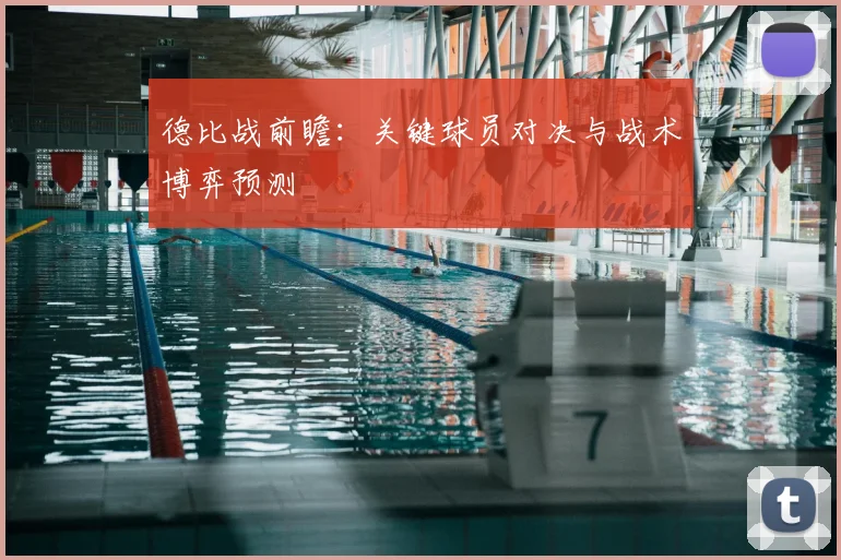 德比战前瞻：关键球员对决与战术博弈预测