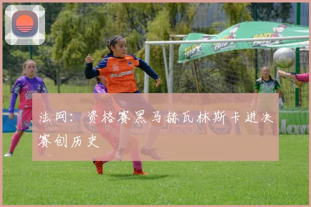 法网：资格赛黑马赫瓦林斯卡进决赛创历史