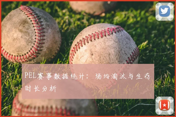 PEL赛事数据统计：场均淘汰与生存时长分析