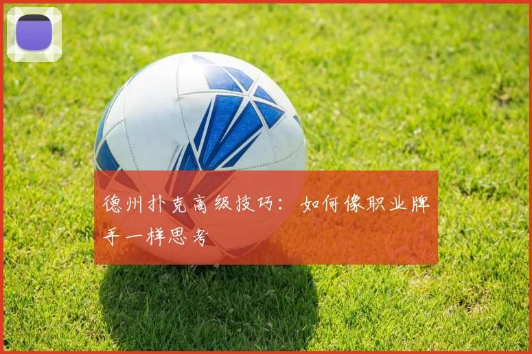 德州扑克高级技巧：如何像职业牌手一样思考