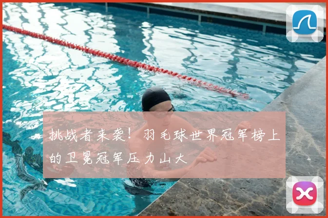 挑战者来袭！羽毛球世界冠军榜上的卫冕冠军压力山大