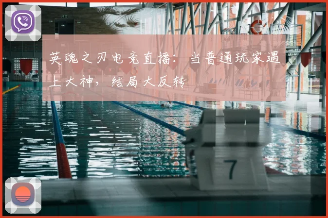 英魂之刃电竞直播：当普通玩家遇上大神，结局大反转