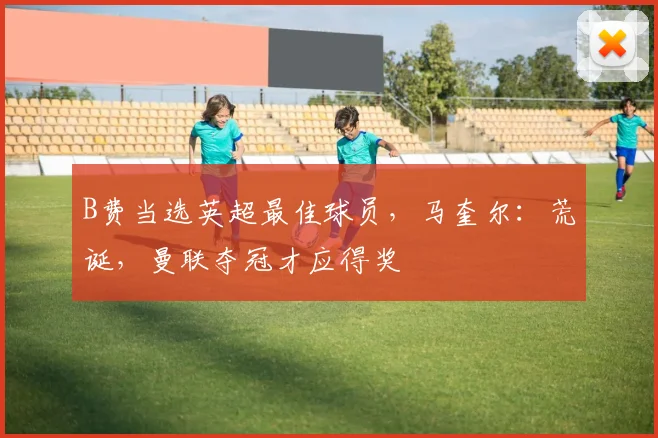B费当选英超最佳球员,马奎尔:荒诞,曼联夺冠才应得奖